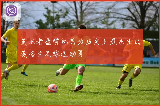 英记者盛赞凯恩为历史上最杰出的英格兰足球运动员
