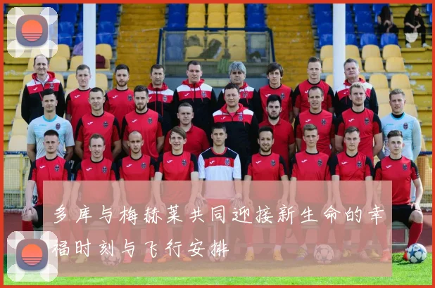 多库与梅赫莱共同迎接新生命的幸福时刻与飞行安排