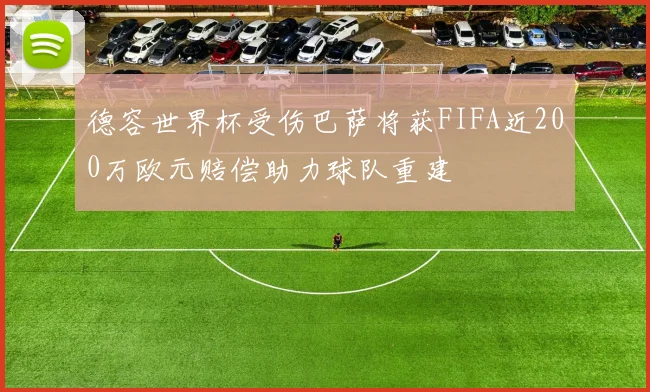 德容世界杯受伤巴萨将获FIFA近200万欧元赔偿助力球队重建