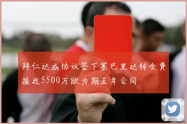 拜仁达成协议签下塞巴里达转会费接近5500万欧为期五年合同