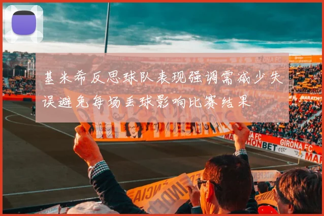 基米希反思球队表现强调需减少失误避免每场丢球影响比赛结果