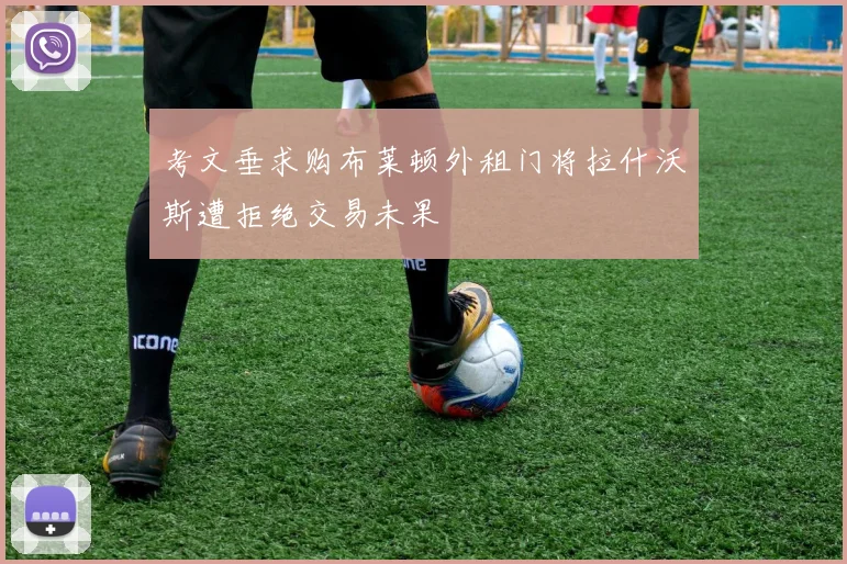 考文垂求购布莱顿外租门将拉什沃斯遭拒绝交易未果